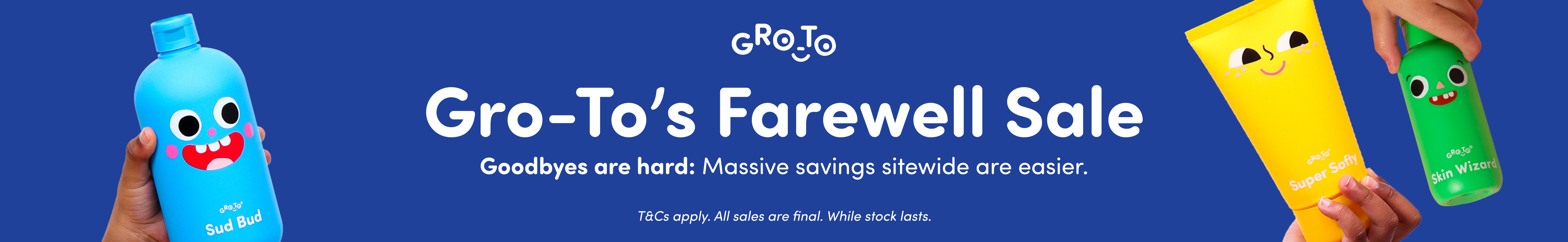 Banner showing colorful Gro-To skincare products with cartoon faces, and the text: Gro-To’s Farewell Sale. Goodbyes are hard! Massive savings sitewide are easier. Blue background, playful design, and hands holding products.